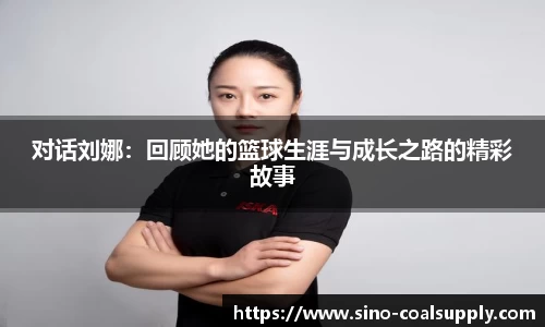 对话刘娜:回顾她的篮球生涯与成长之路的精彩故事